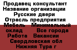 Продавец-консультант › Название организации ­ "Русские двери" › Отрасль предприятия ­ Мебель › Минимальный оклад ­ 1 - Все города Работа » Вакансии   . Свердловская обл.,Нижняя Тура г.